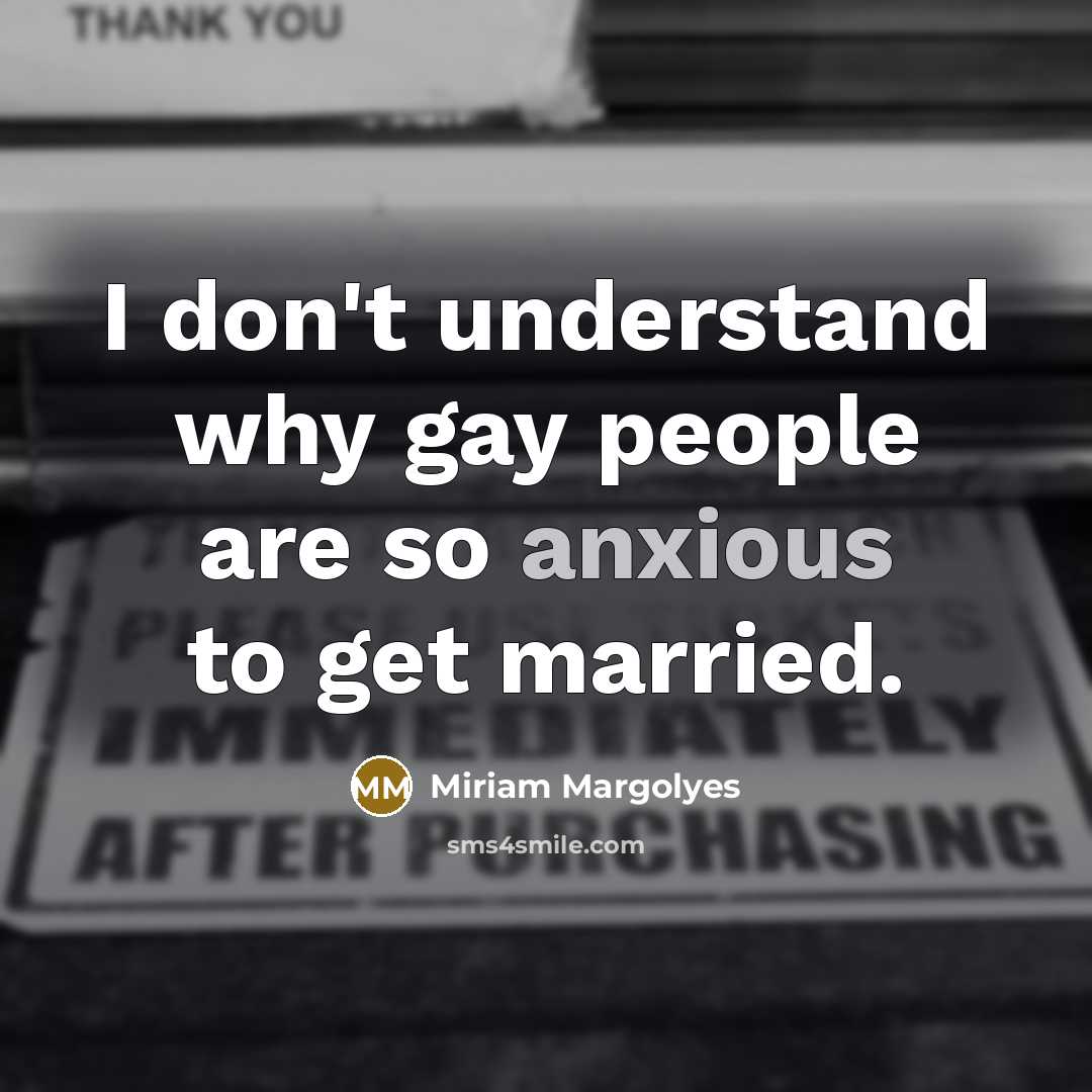 “I don't understand why gay people are so anxious to get married.” quote by Miriam Margolyes