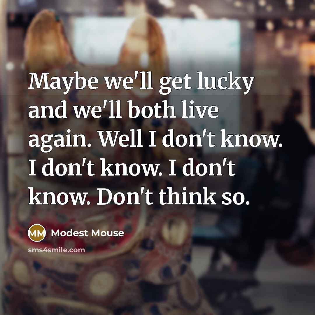 “Maybe we'll get lucky and we'll both live again. Well I don't know. I don't know. I don't know. Don't think so.” quote by Modest Mouse
