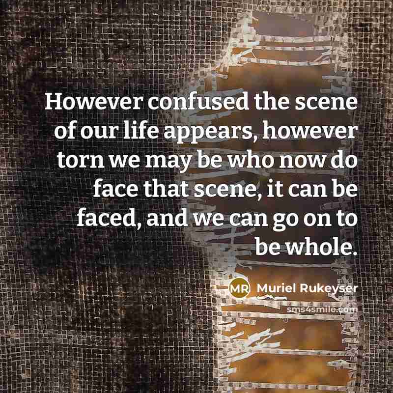 “However confused the scene of our life appears, however torn…” quote by Muriel Rukeyser