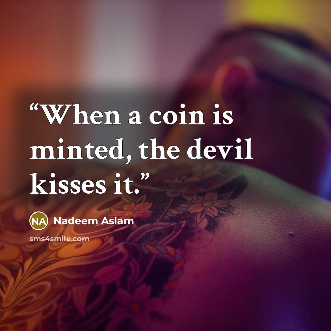 “When a coin is minted, the devil kisses it.” quote by Nadeem Aslam