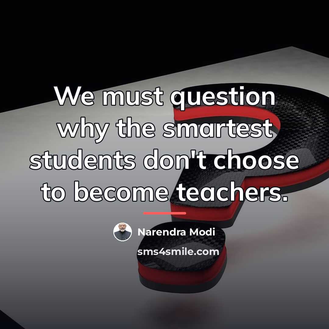 “We must question why the smartest students don't choose to…” quote by Narendra Modi