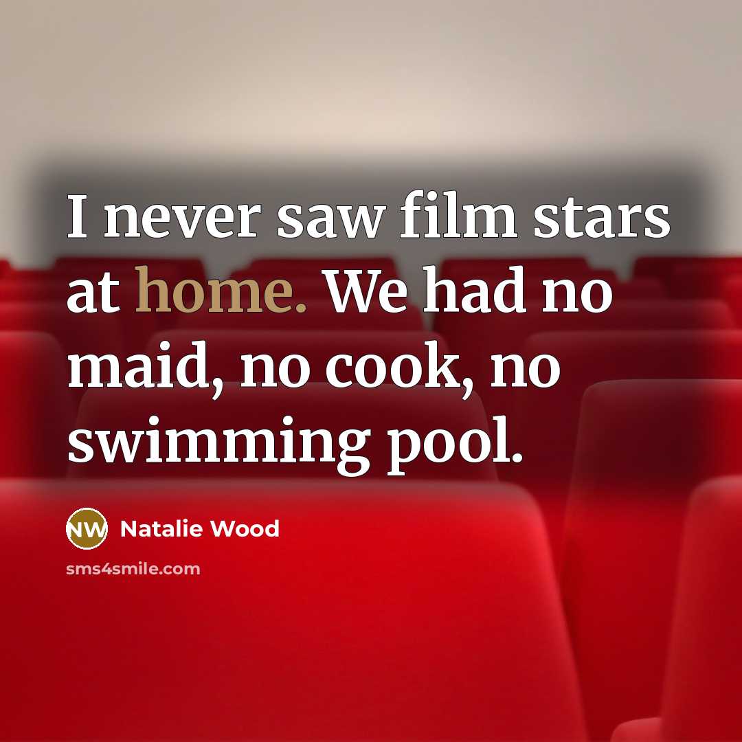 “I never saw film stars at home. We had no…” quote by Natalie Wood
