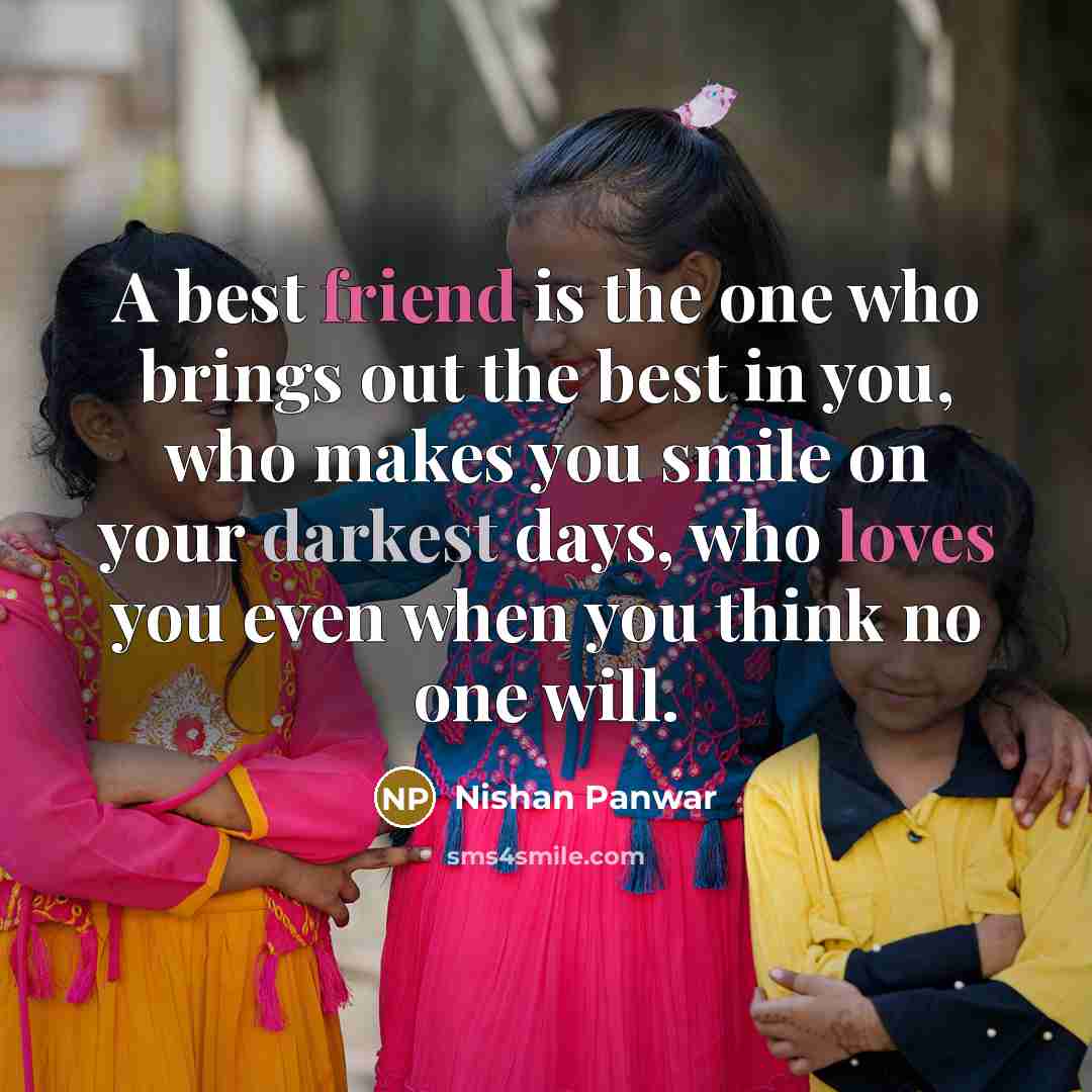 “A best friend is the one who brings out the best in you, who makes you smile on your darkest days, who loves you even when you think no one will.” quote by Nishan Panwar