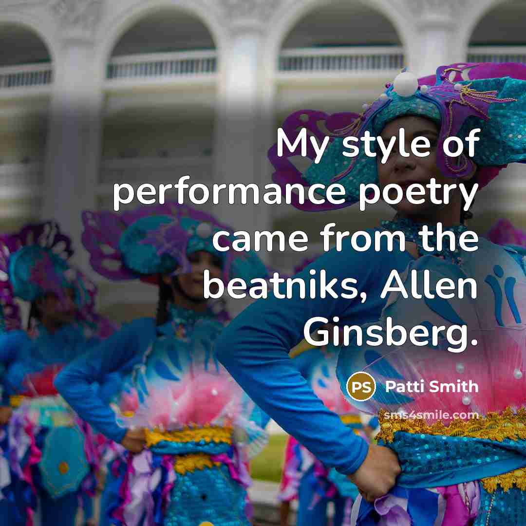 “My style of performance poetry came from the beatniks, Allen…” quote by Patti Smith