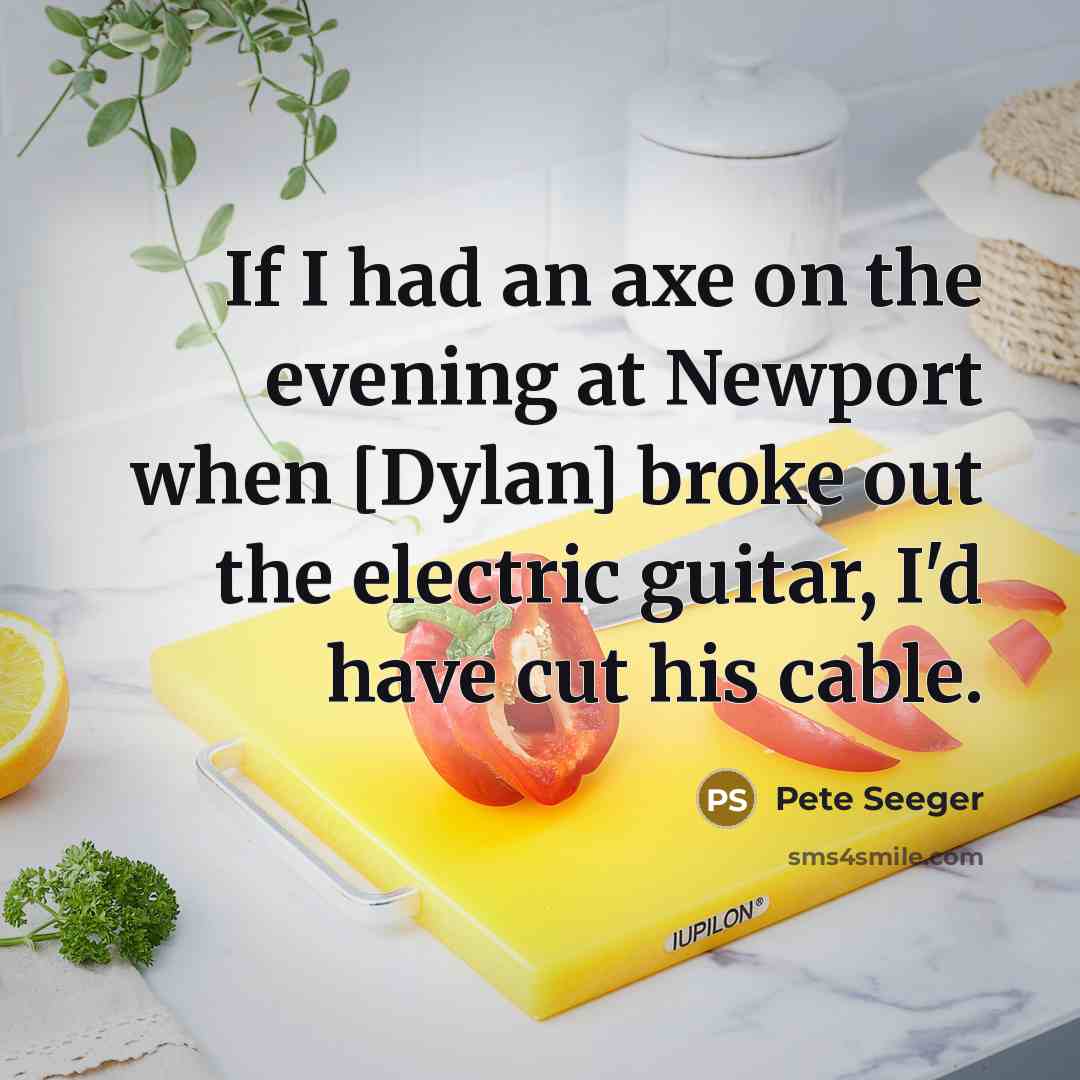 “If I had an axe on the evening at Newport…” quote by Pete Seeger
