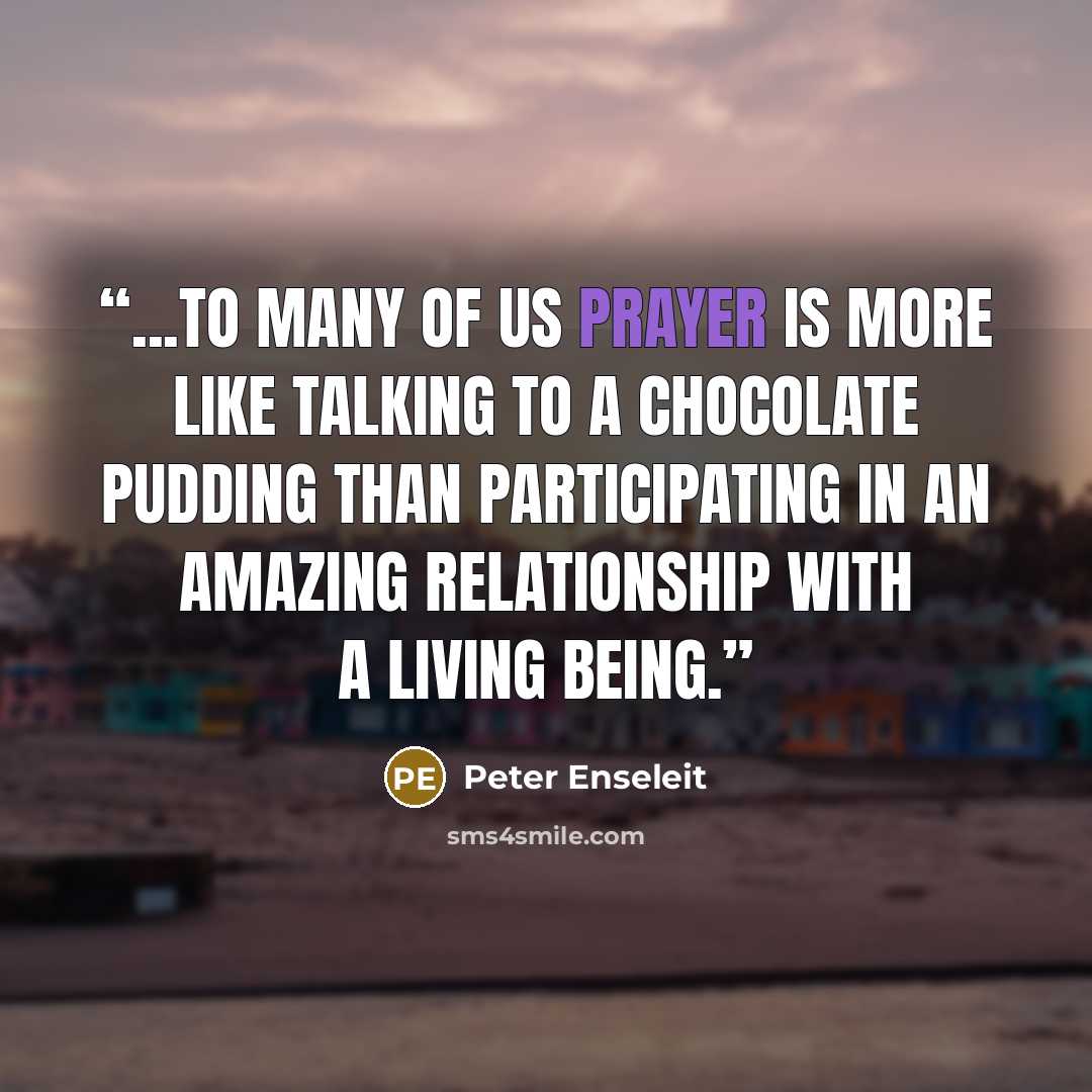 “...to many of us prayer is more like talking to a chocolate pudding than participating in an amazing relationship with a living being.” quote by Peter Enseleit