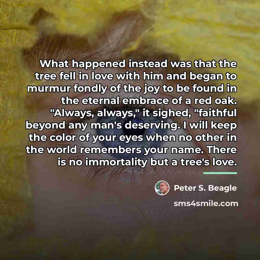 “What happened instead was that the tree fell in love…” quote by Peter S. Beagle