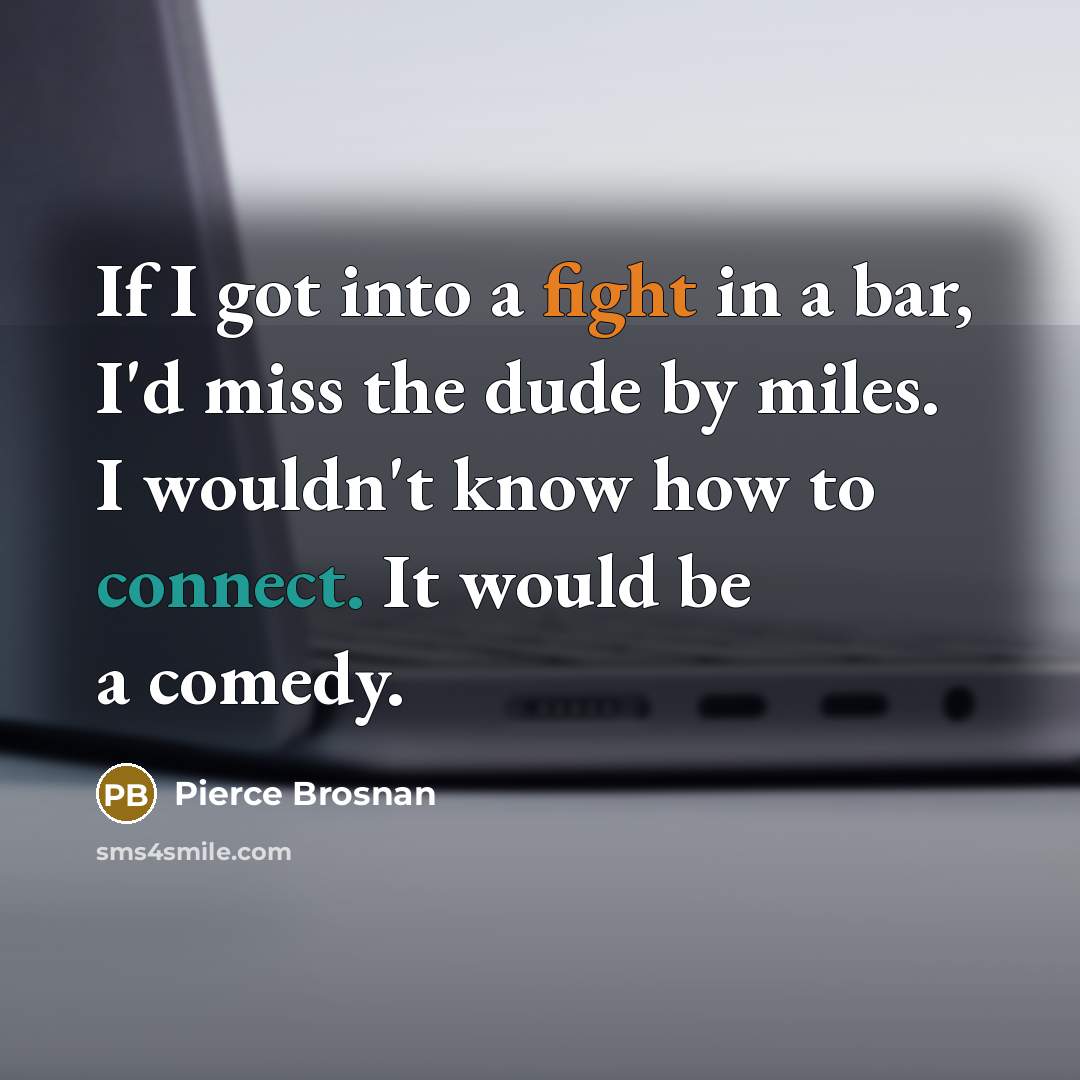 “If I got into a fight in a bar, I'd…” quote by Pierce Brosnan
