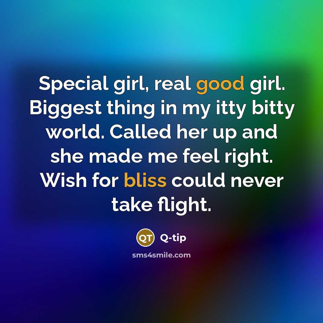 “Special girl, real good girl. Biggest thing in my itty bitty world. Called her up and she made me feel right. Wish for bliss could never take flight.” quote by Q-tip