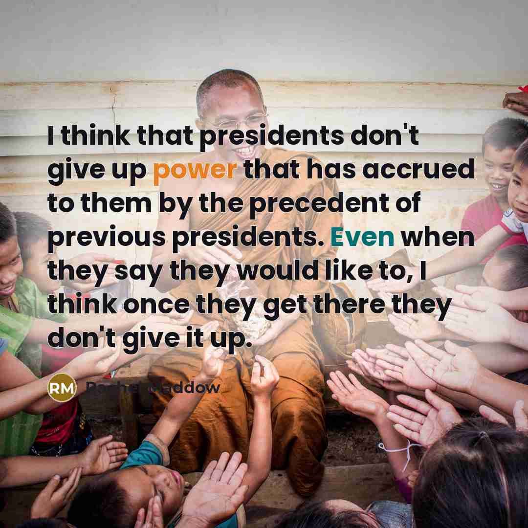 “I think that presidents don't give up power that has…” quote by Rachel Maddow