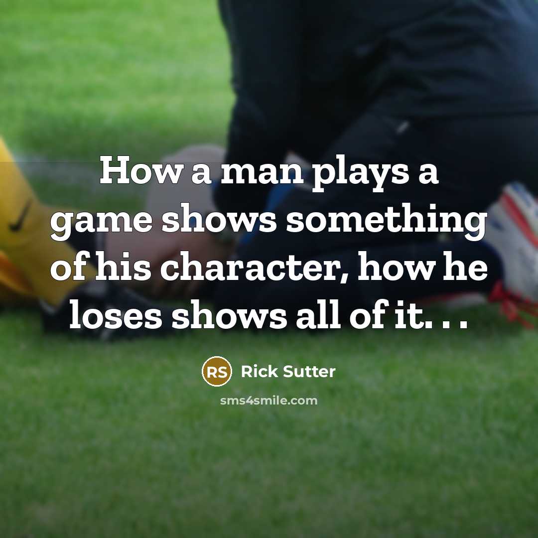 “How a man plays a game shows something of his character, how he loses shows all of it. . .” quote by Rick Sutter