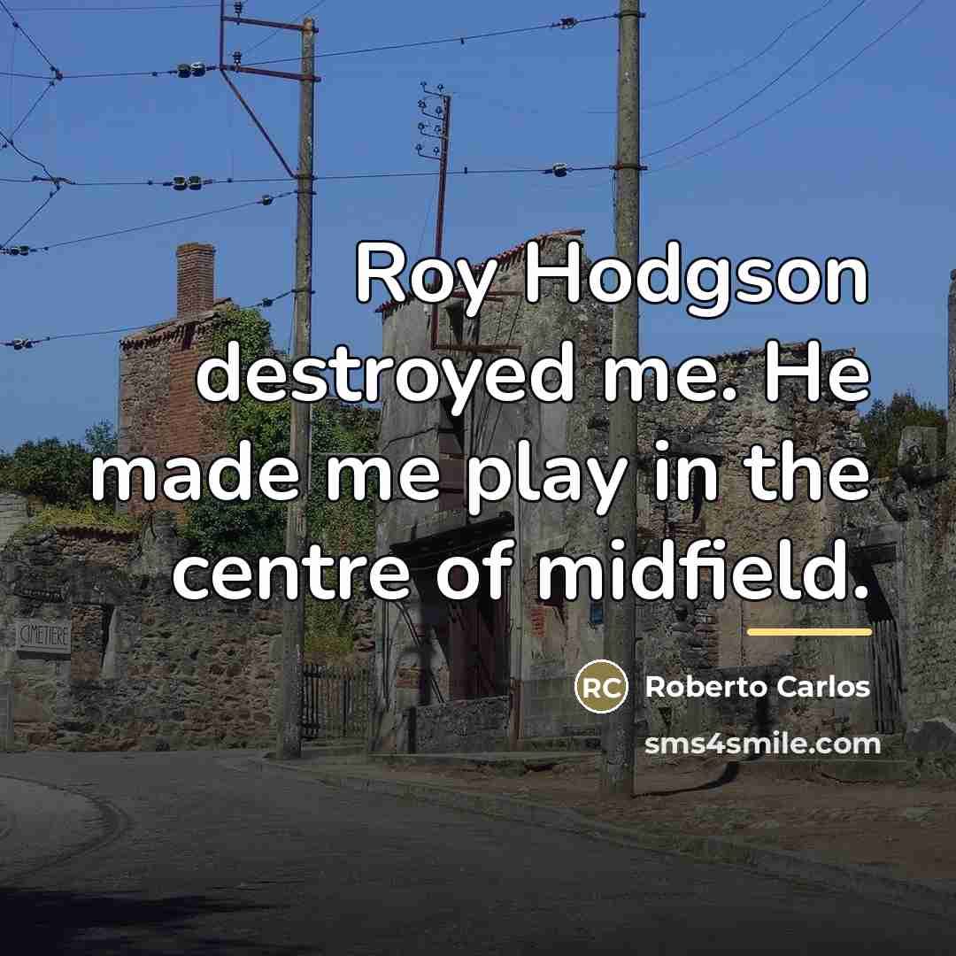 “Roy Hodgson destroyed me. He made me play in the…” quote by Roberto Carlos