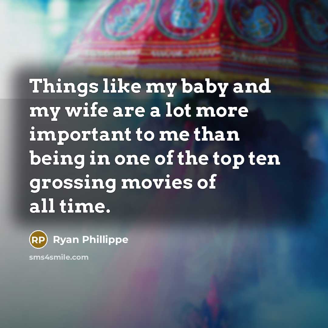 “Things like my baby and my wife are a lot more important to me than being in one of the top ten grossing movies of all time.” quote by Ryan Phillippe