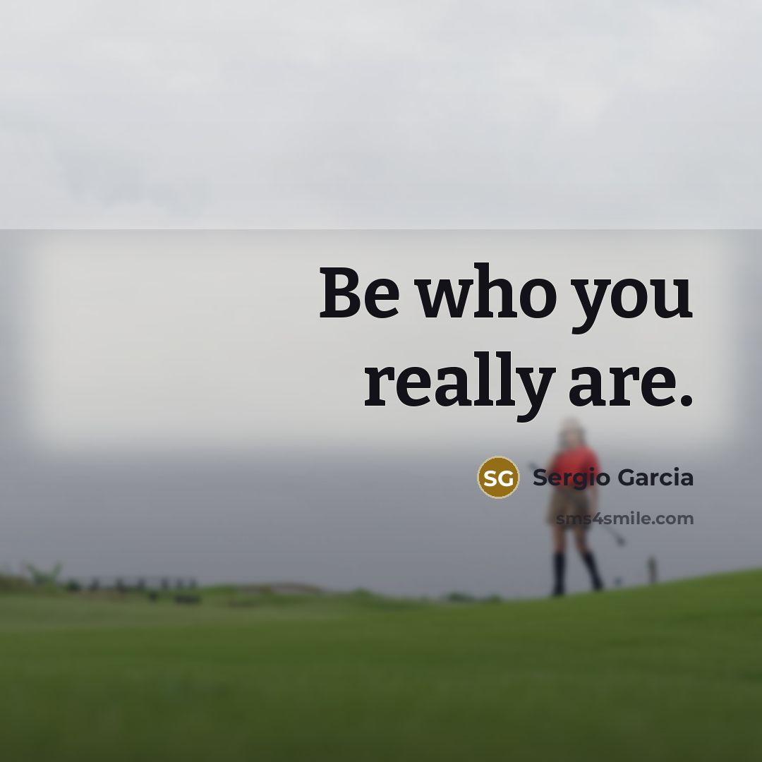 “Be who you really are.…” quote by Sergio Garcia