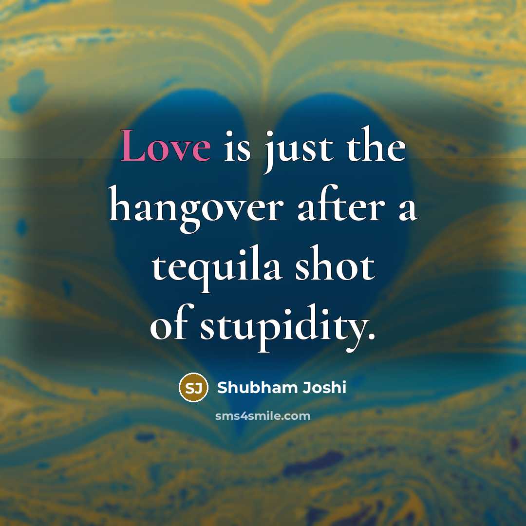 “Love is just the hangover after a tequila shot of…” quote by Shubham Joshi