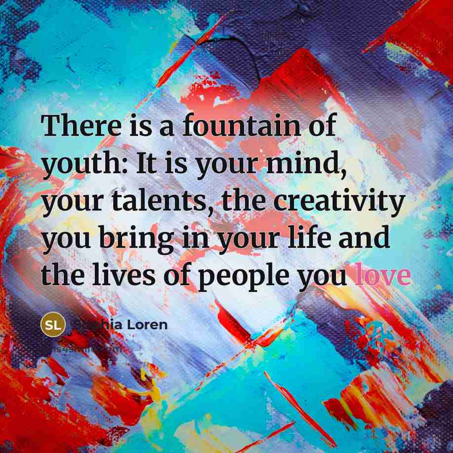 “There is a fountain of youth: It is your mind,…” quote by Sophia Loren
