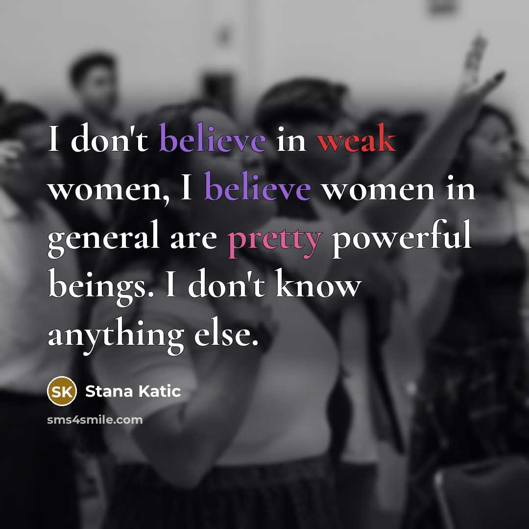 “I don't believe in weak women, I believe women in…” quote by Stana Katic