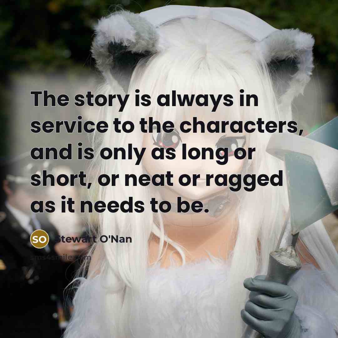 “The story is always in service to the characters, and…” quote by Stewart O'Nan