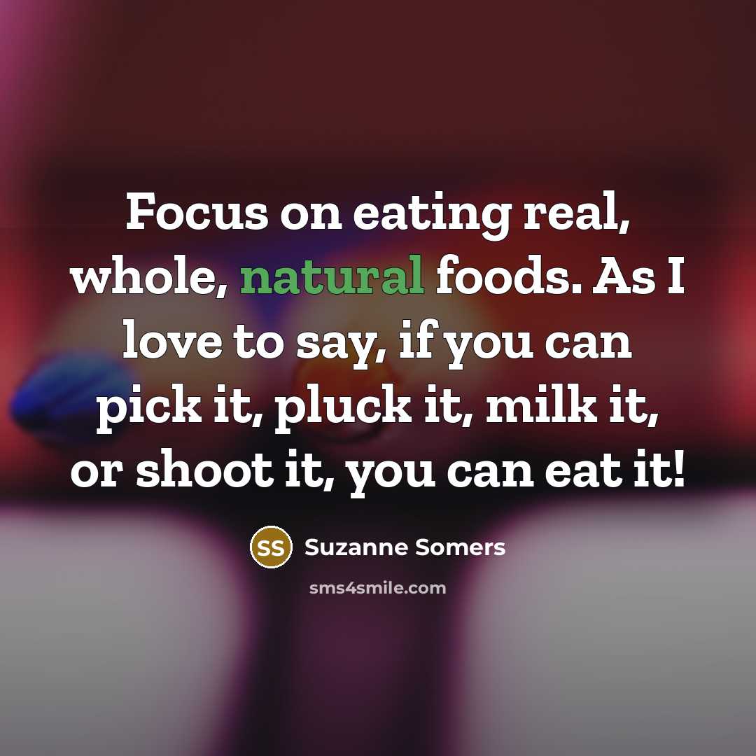 “Focus on eating real, whole, natural foods. As I love…” quote by Suzanne Somers
