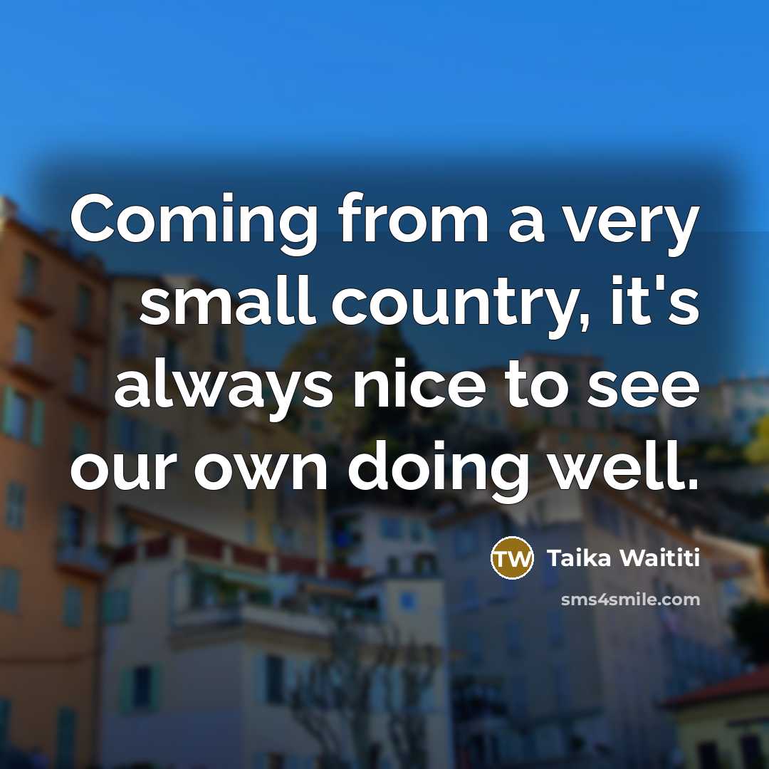 “Coming from a very small country, it's always nice to…” quote by Taika Waititi