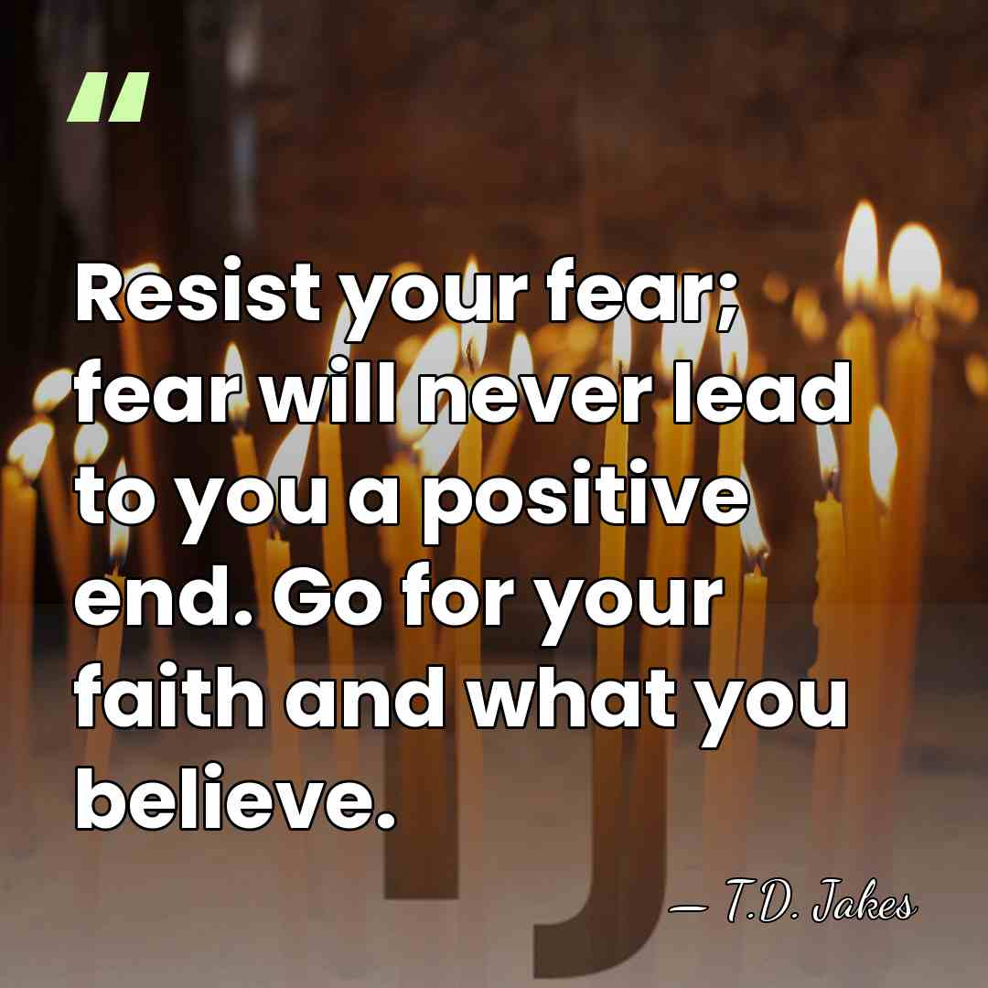 Resist your fear; fear will never lead to you a positive end.&hellip; - T.D. Jakes