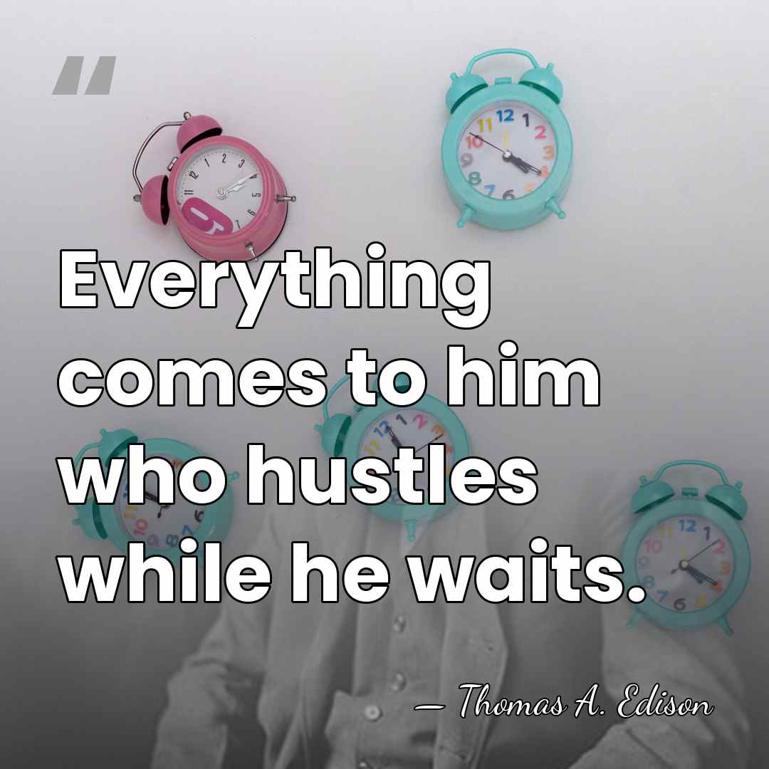 Everything comes to him who hustles while he waits. - Thomas Edison