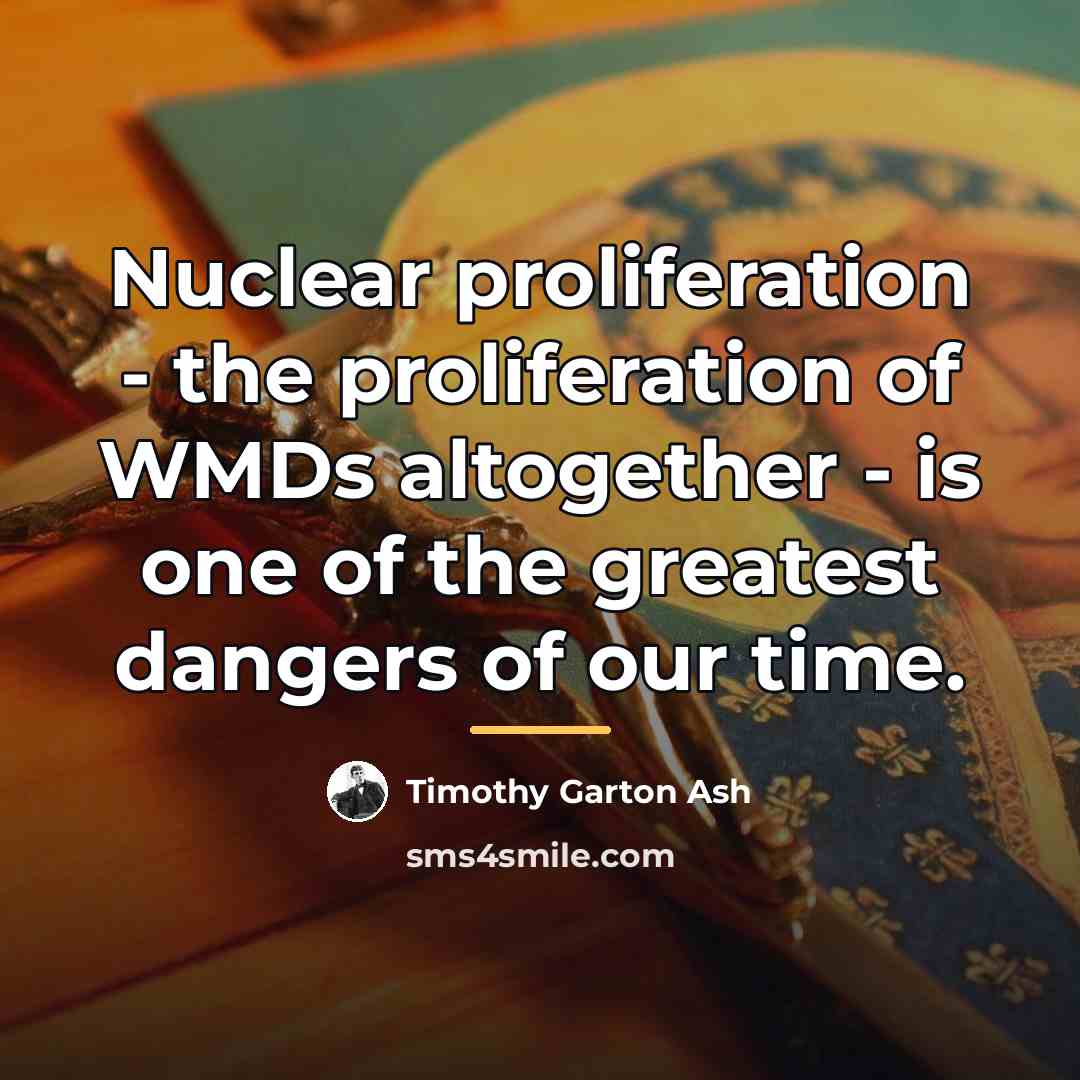 “Nuclear proliferation - the proliferation of WMDs altogether - is…” quote by Timothy Garton Ash