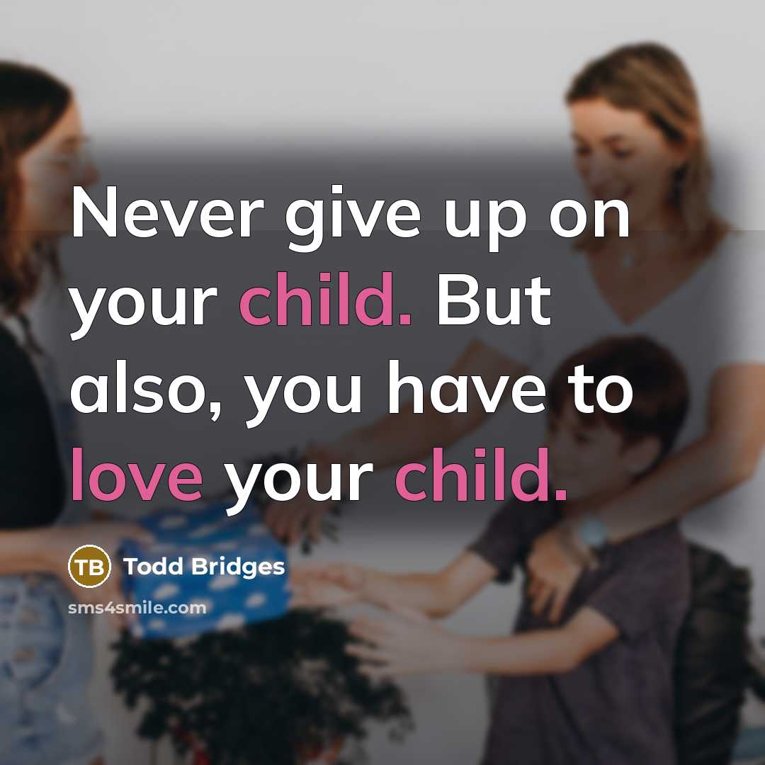 “Never give up on your child. But also, you have to love your child.” quote by Todd Bridges