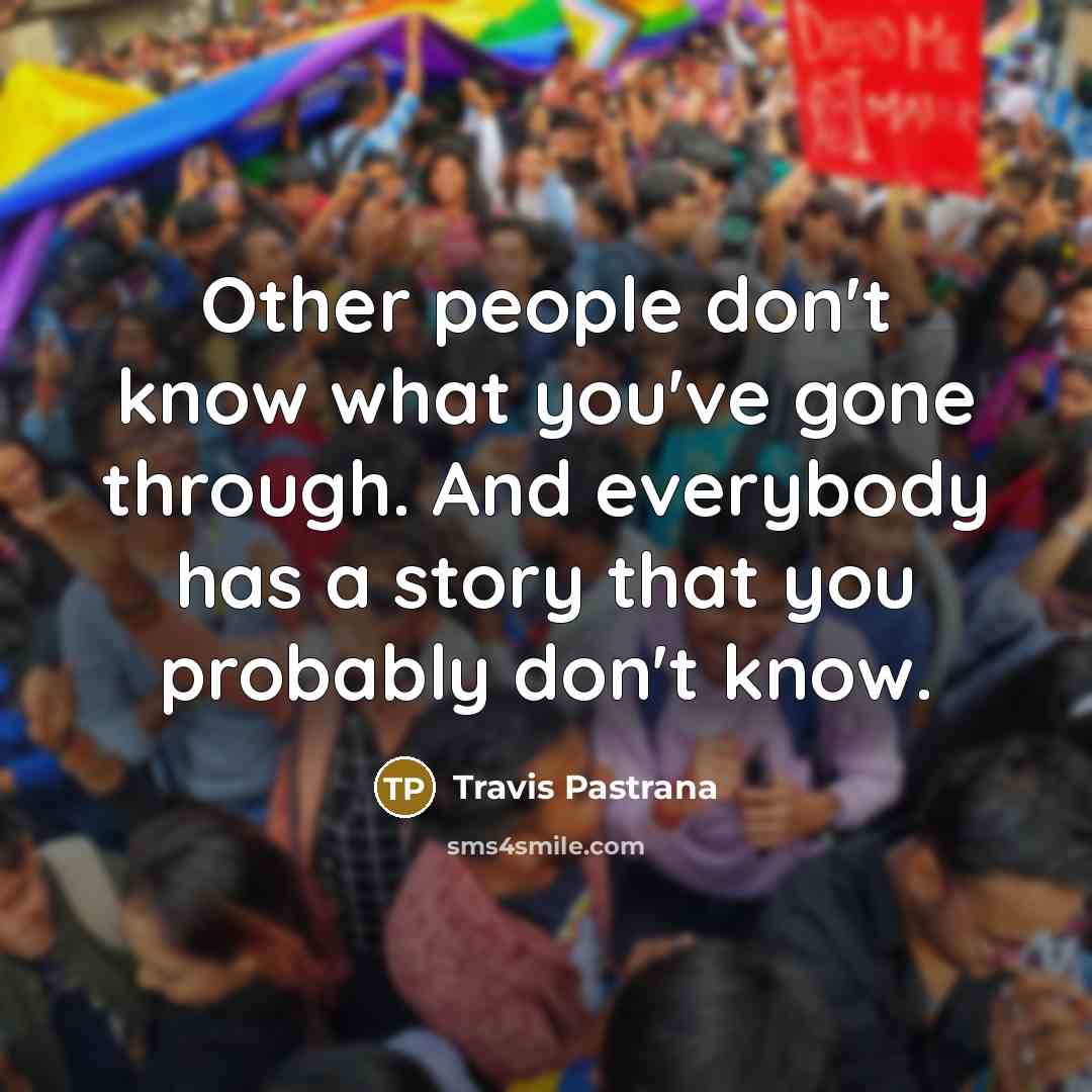 “Other people don't know what you've gone through. And everybody…” quote by Travis Pastrana