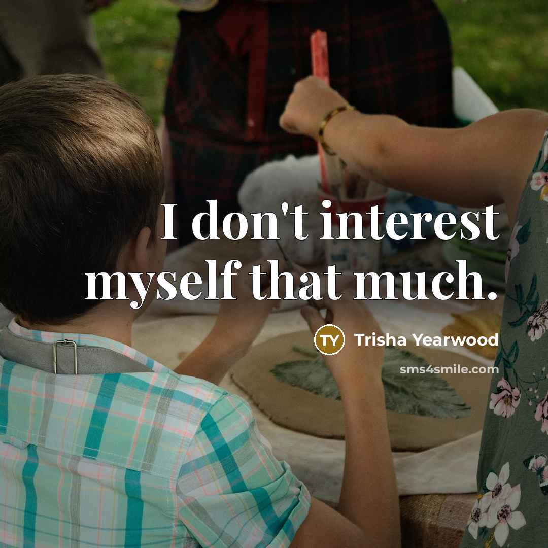 “I don't interest myself that much.…” quote by Trisha Yearwood