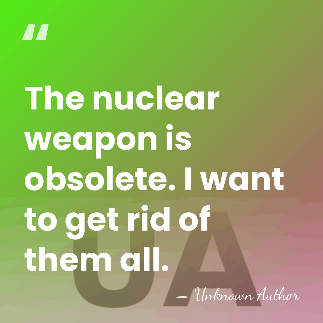 The nuclear weapon is obsolete. I want to get rid of them&hellip; - Unknown Author