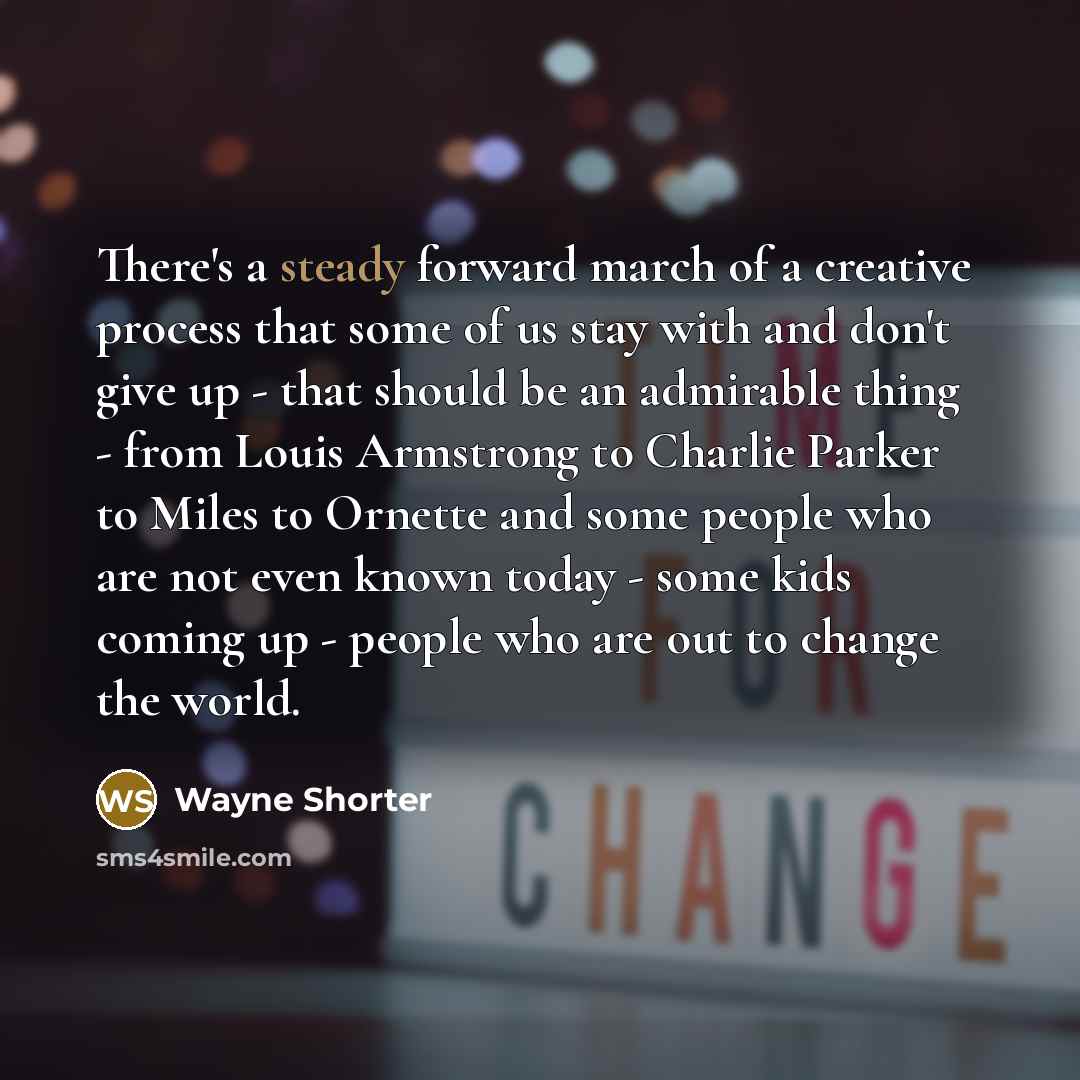 “There's a steady forward march of a creative process that…” quote by Wayne Shorter