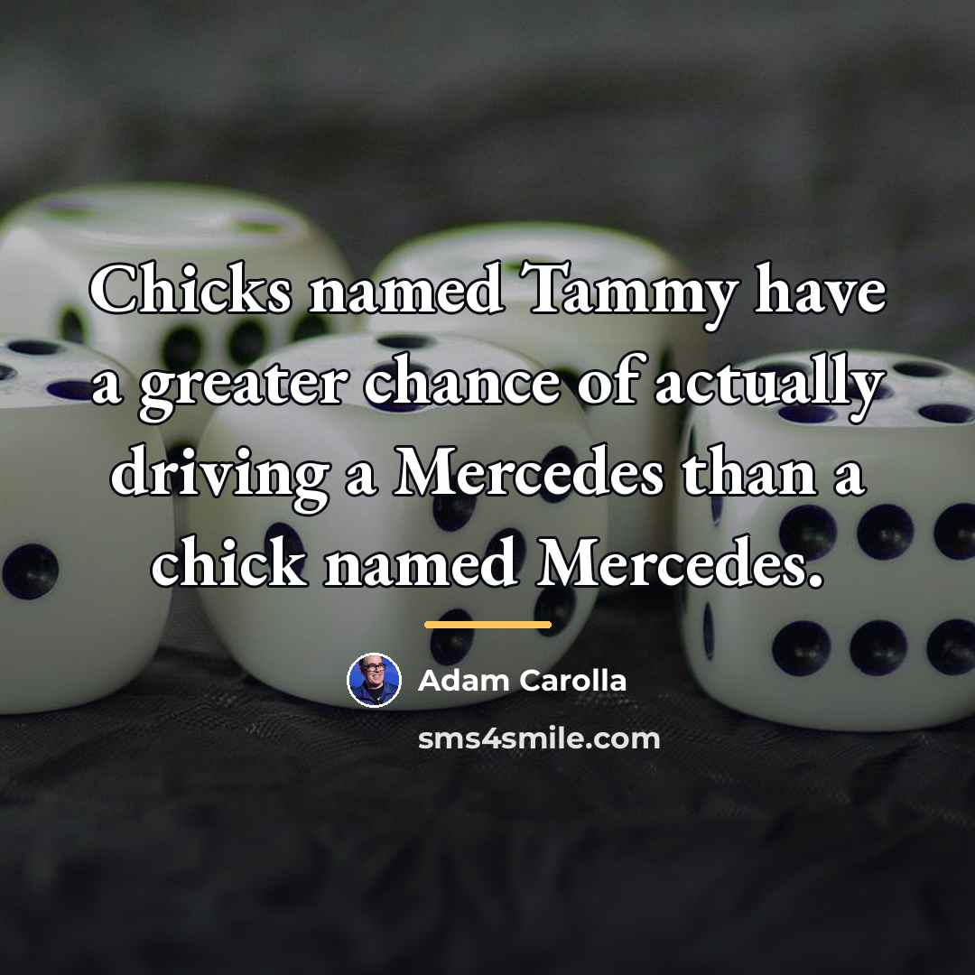 “Chicks named Tammy have a greater chance of actually driving…” quote by Adam Carolla