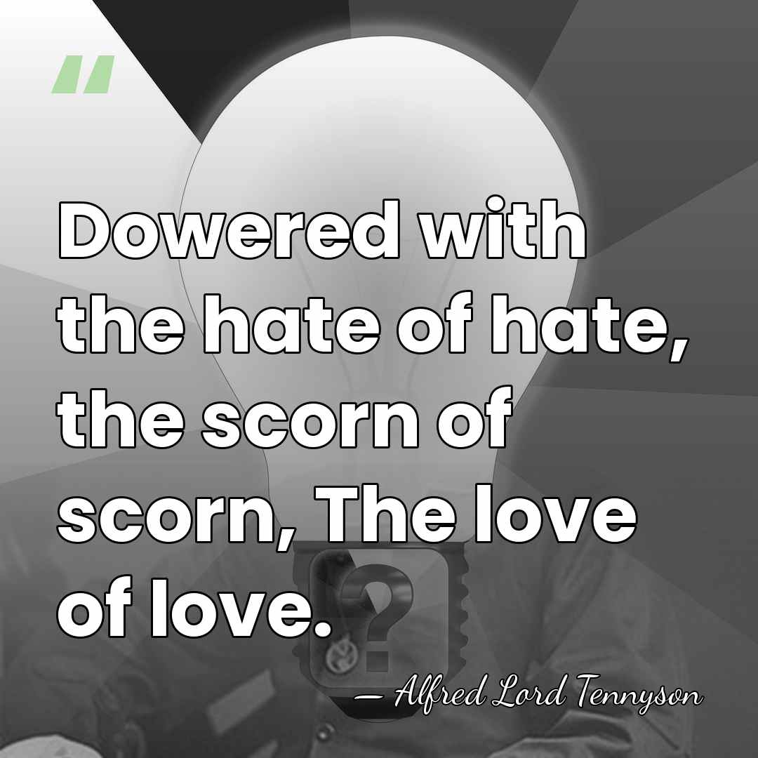 Dowered with the hate of hate, the scorn of scorn, The love&hellip; - Alfred Lord Tennyson