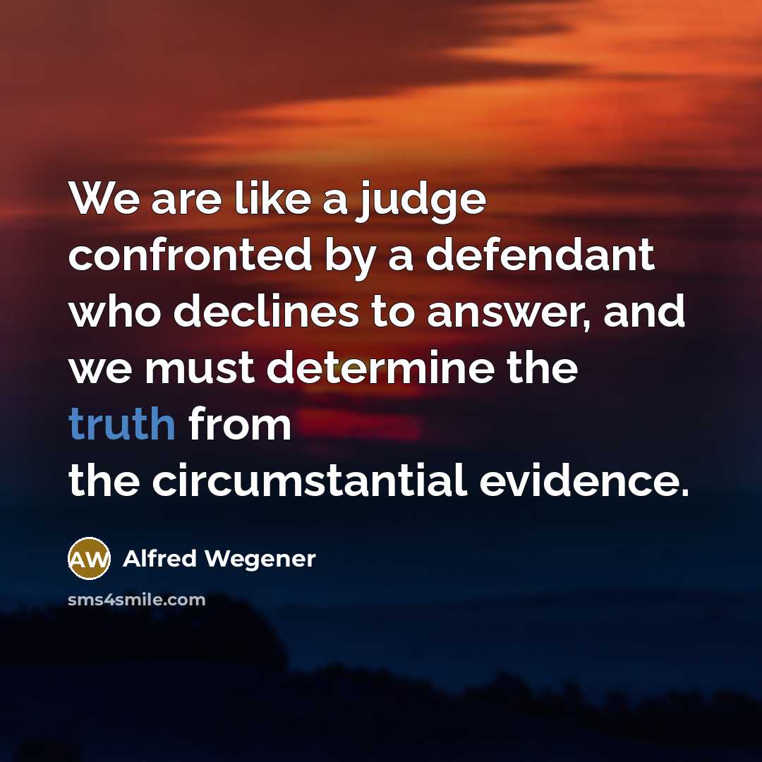 “We are like a judge confronted by a defendant who…” quote by Alfred Wegener