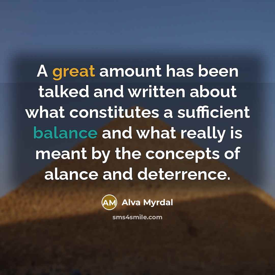 “A great amount has been talked and written about what constitutes a sufficient balance and what really is meant by the concepts of alance and deterrence.” quote by Alva Myrdal