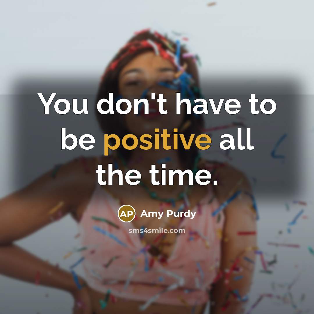 “You don't have to be positive all the time.…” quote by Amy Purdy