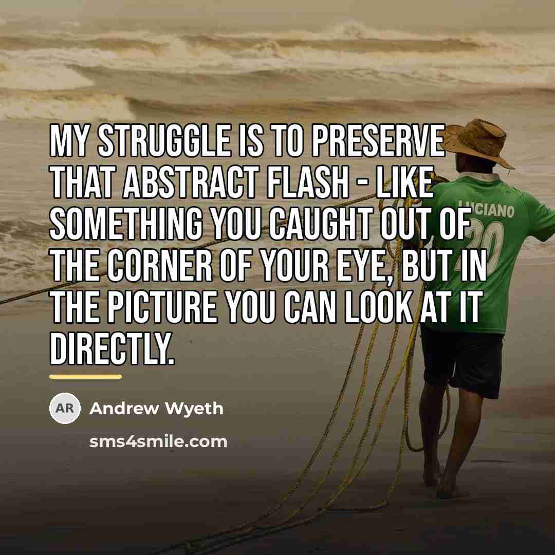 “My struggle is to preserve that abstract flash - like…” quote by Andrew Wyeth