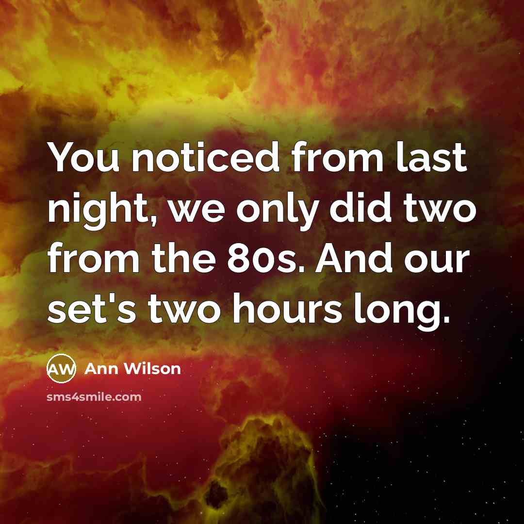 “You noticed from last night, we only did two from…” quote by Ann Wilson