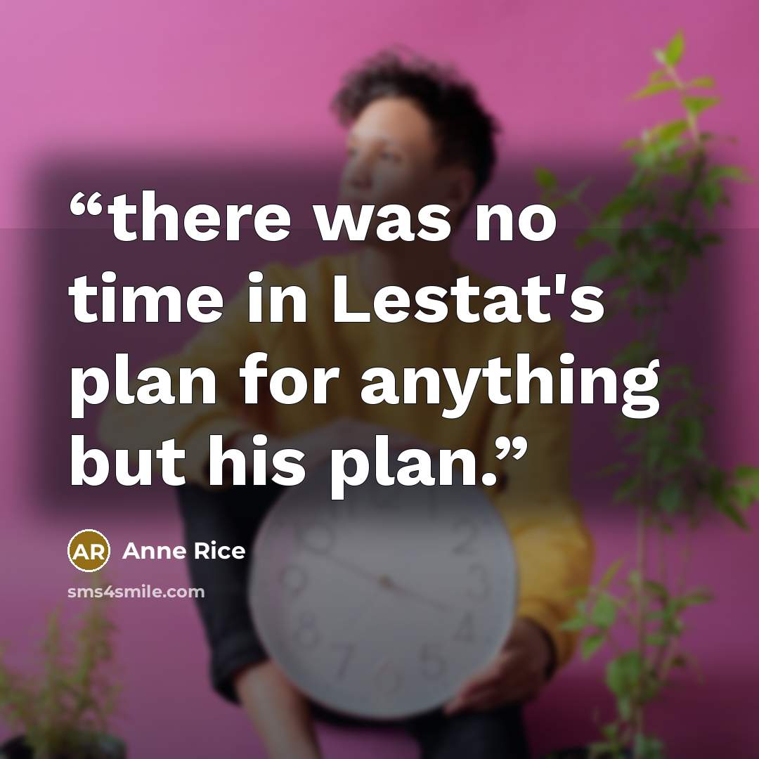 “there was no time in Lestat's plan for anything but his plan.” quote by Anne Rice