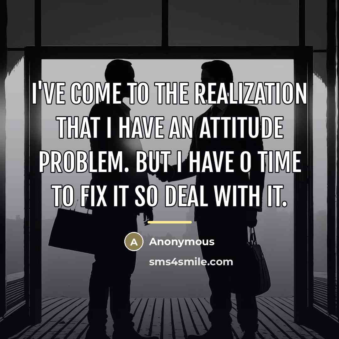 “I've come to the realization that I have an attitude…” quote by Anonymous