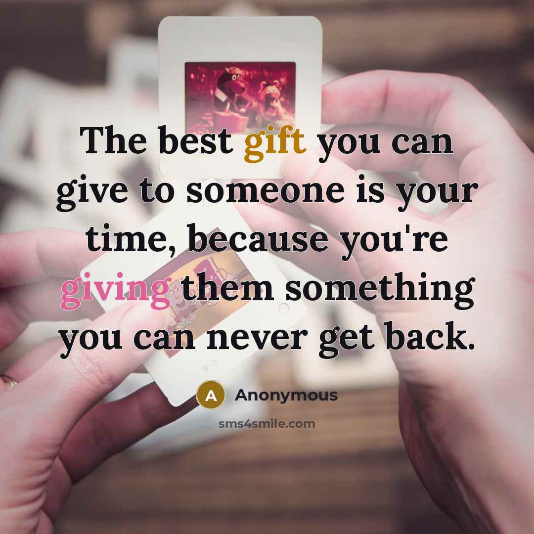 “The best gift you can give to someone is your time, because you're giving them something you can never get back.” quote by Anonymous