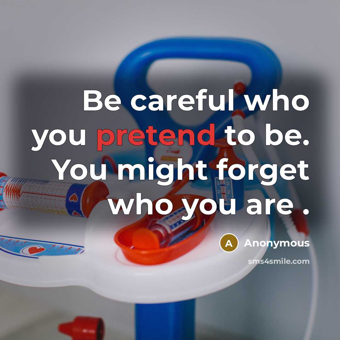 “Be careful who you pretend to be. You might forget who you are .” quote by Anonymous