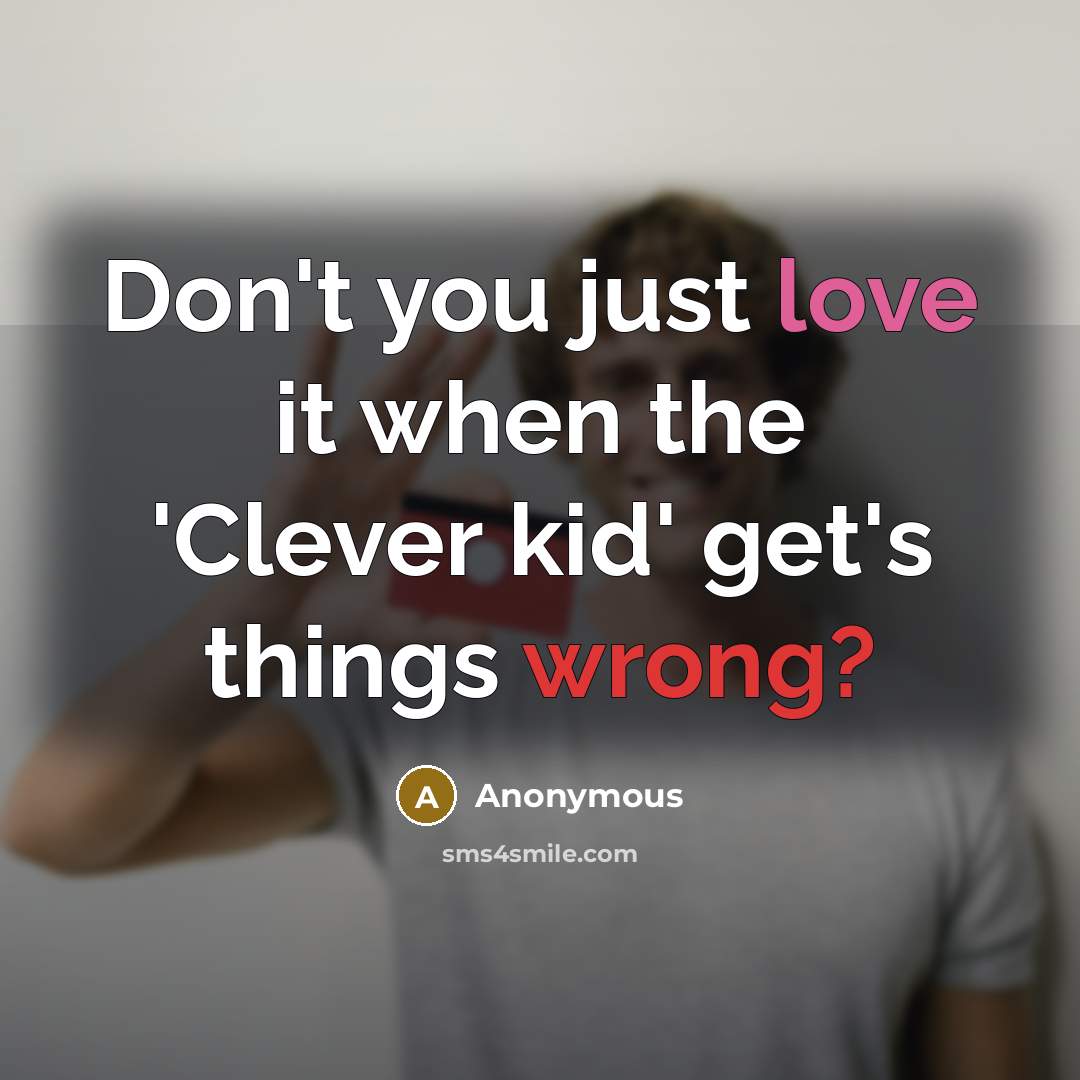 “Don't you just love it when the 'Clever kid' get's things wrong?” quote by Anonymous