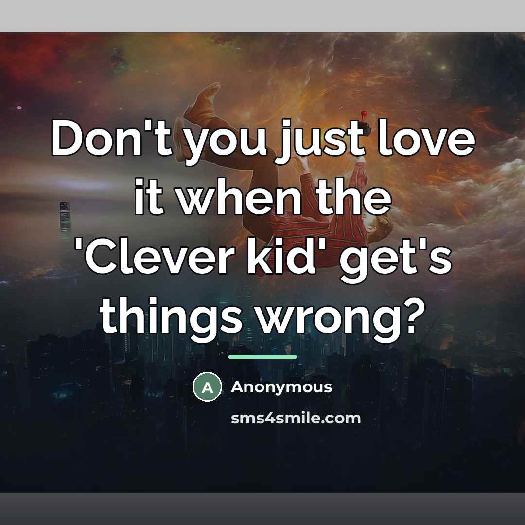 “Don't you just love it when the 'Clever kid' get's…” quote by Anonymous