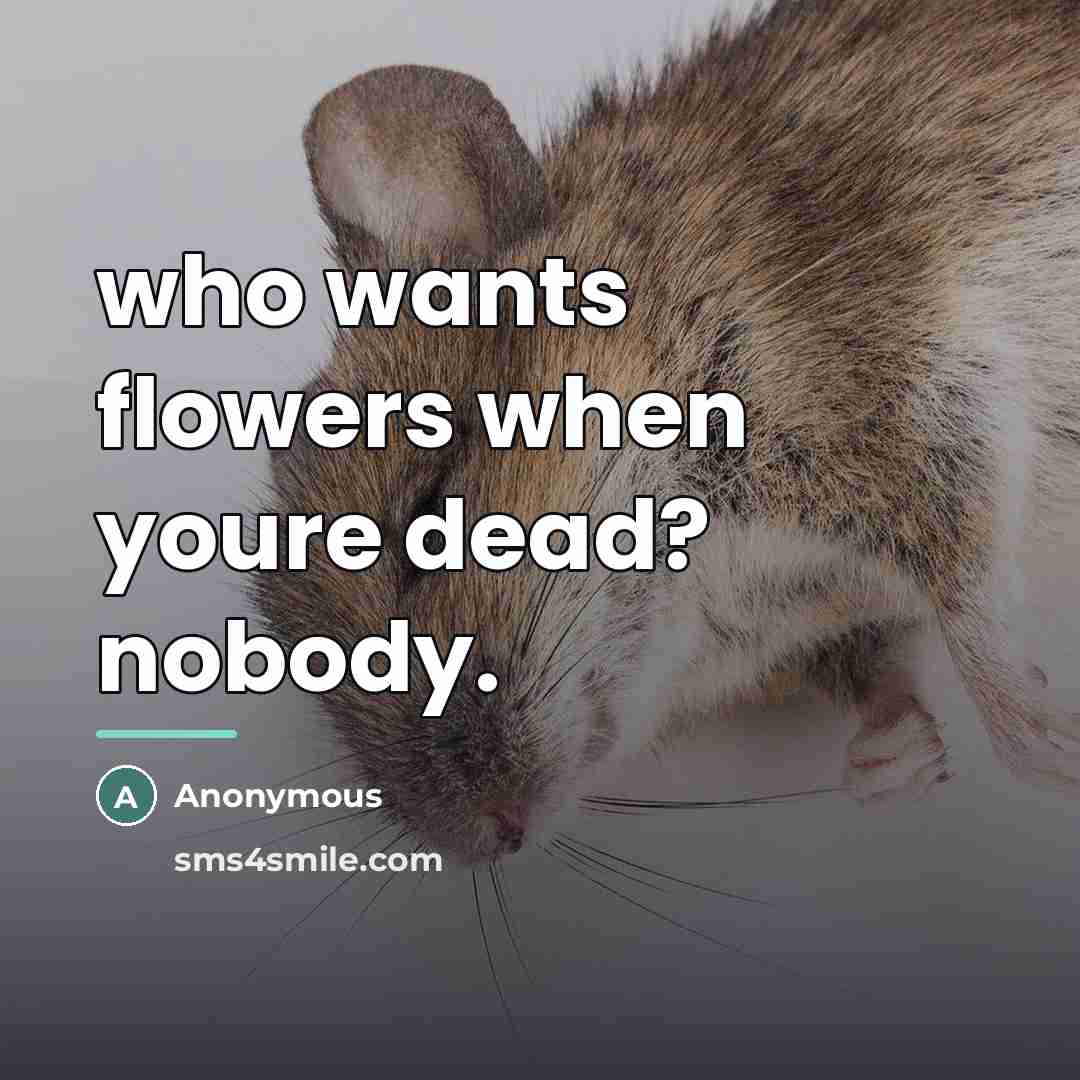 “who wants flowers when youre dead? nobody.…” quote by Anonymous