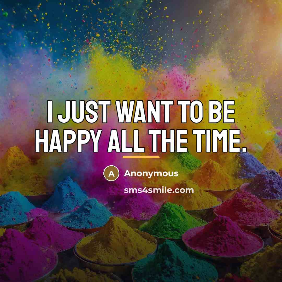 “I just want to be happy all the time.…” quote by Anonymous