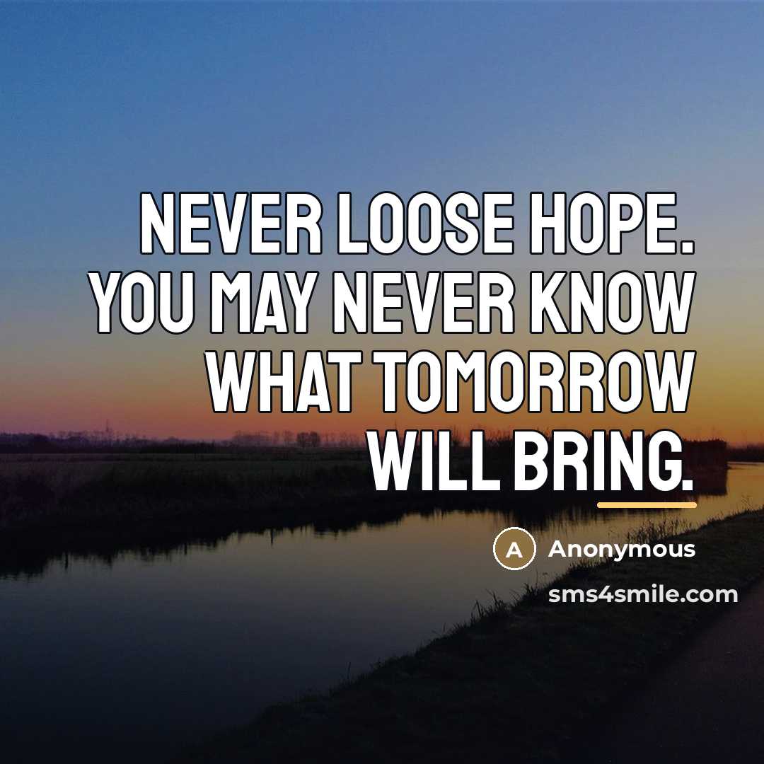 “Never loose hope. You may never know what tomorrow will…” quote by Anonymous