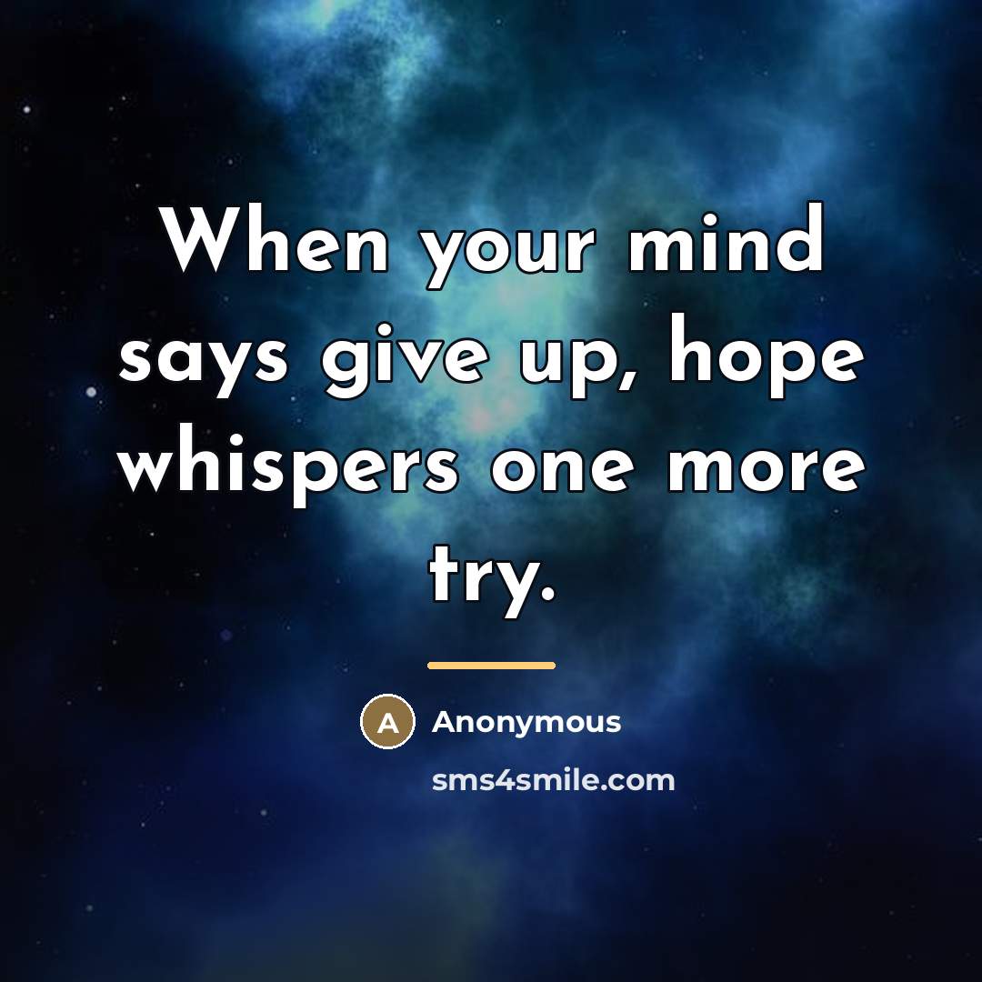 “When your mind says give up, hope whispers one more…” quote by Anonymous