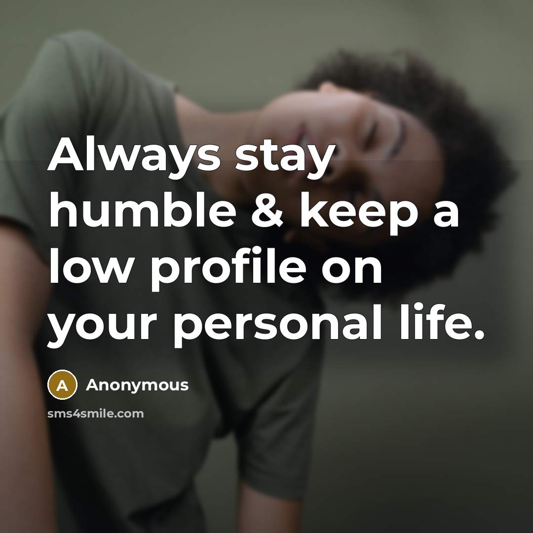 “Always stay humble & keep a low profile on your personal life.” quote by Anonymous